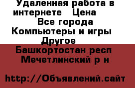 Удаленная работа в интернете › Цена ­ 1 - Все города Компьютеры и игры » Другое   . Башкортостан респ.,Мечетлинский р-н